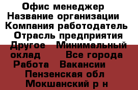 Офис-менеджер › Название организации ­ Компания-работодатель › Отрасль предприятия ­ Другое › Минимальный оклад ­ 1 - Все города Работа » Вакансии   . Пензенская обл.,Мокшанский р-н